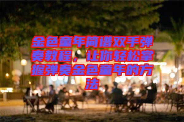 金色童年簡譜雙手彈奏教程，讓你輕松掌握彈奏金色童年的方法