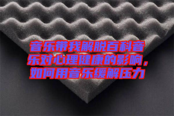 音樂(lè)帶我解脫百科音樂(lè)對(duì)心理健康的影響，如何用音樂(lè)緩解壓力
