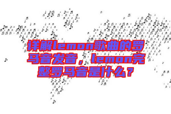 詳解lemon歌曲的羅馬音發(fā)音，lemon完整羅馬音是什么？