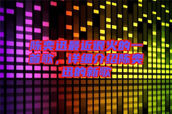 陳奕迅最近很火的一首歌，詳細(xì)介紹陳奕迅的新歌