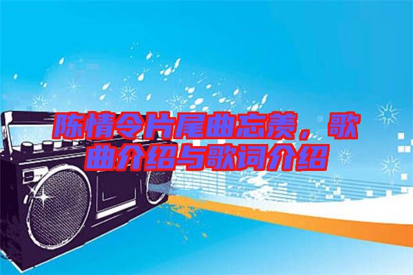 陳情令片尾曲忘羨，歌曲介紹與歌詞介紹