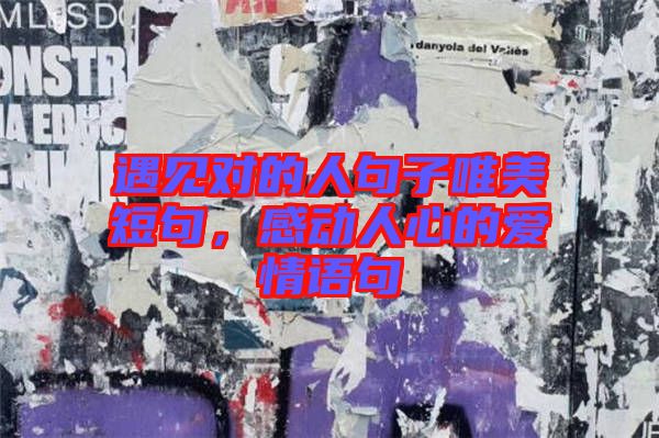 遇見對的人句子唯美短句，感動人心的愛情語句