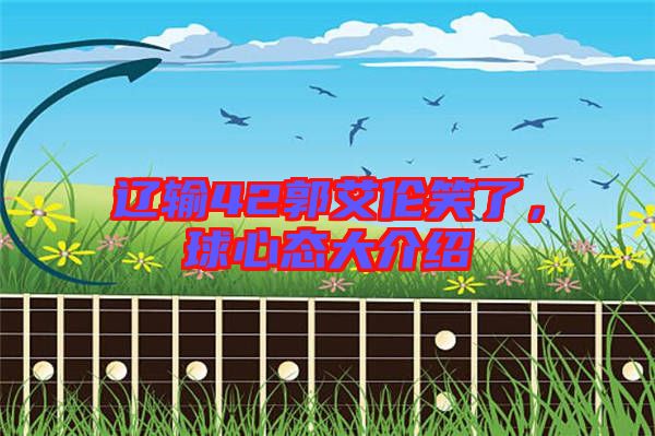 遼輸42郭艾倫笑了，球心態(tài)大介紹