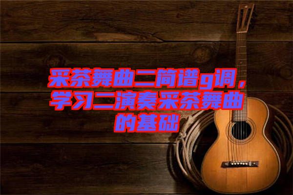 采茶舞曲二簡譜g調，學習二演奏采茶舞曲的基礎