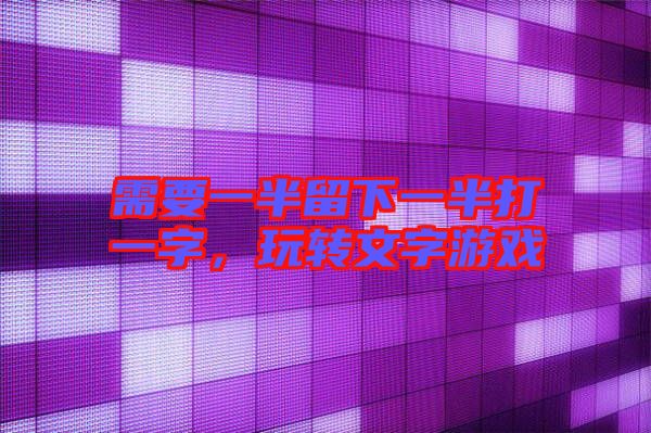 需要一半留下一半打一字，玩轉(zhuǎn)文字游戲