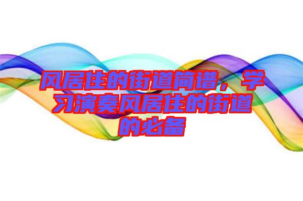 風(fēng)居住的街道簡(jiǎn)譜，學(xué)習(xí)演奏風(fēng)居住的街道的必備