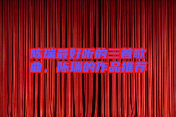 陳瑞最好聽的三首歌曲，陳瑞的作品推薦