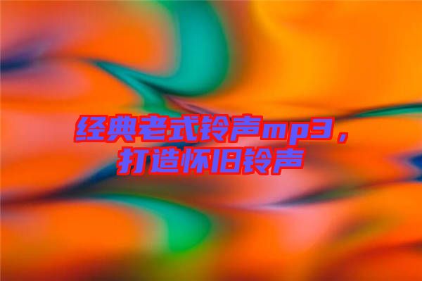 經(jīng)典老式鈴聲mp3，打造懷舊鈴聲