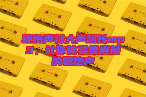 鞭炮聲特大聲超長mp3，讓你體驗(yàn)最震撼的鞭炮聲