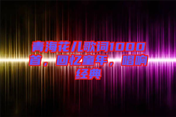 青?；▋焊柙~1000首，回憶童年，唱響經(jīng)典