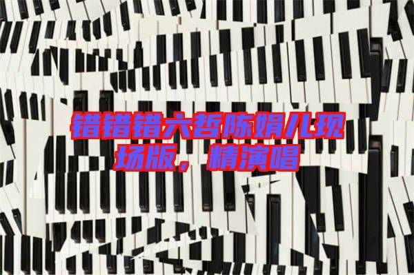 錯錯錯六哲陳娟兒現(xiàn)場版，精演唱