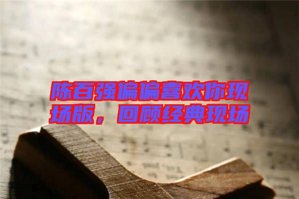 陳百強(qiáng)偏偏喜歡你現(xiàn)場版，回顧經(jīng)典現(xiàn)場