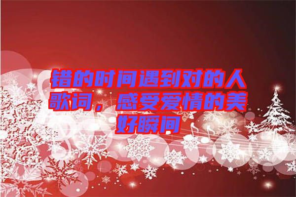 錯(cuò)的時(shí)間遇到對的人歌詞，感受愛情的美好瞬間