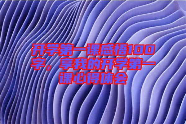 開學(xué)第一課感悟100字，享我的開學(xué)第一課心得體會