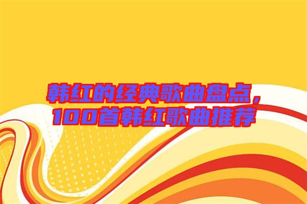 韓紅的經(jīng)典歌曲盤(pán)點(diǎn)，100首韓紅歌曲推薦
