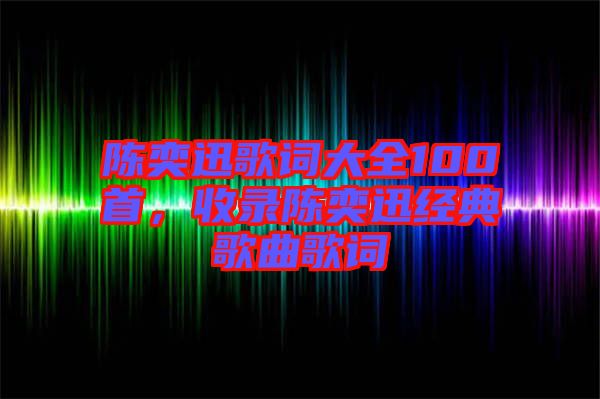 陳奕迅歌詞大全100首，收錄陳奕迅經(jīng)典歌曲歌詞