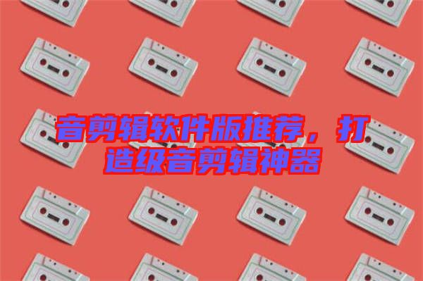 音剪輯軟件版推薦，打造級音剪輯神器