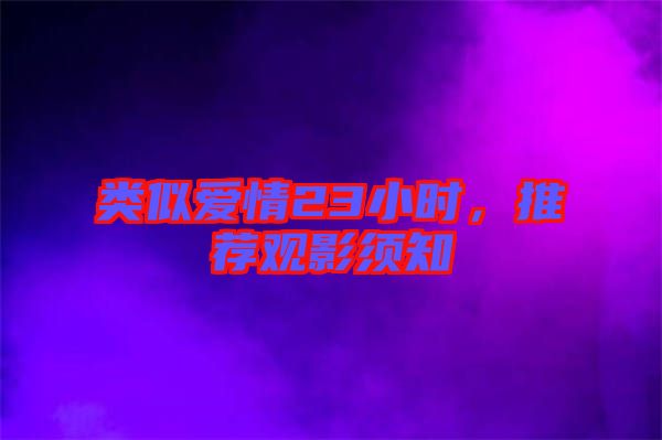 類(lèi)似愛(ài)情23小時(shí)，推薦觀影須知