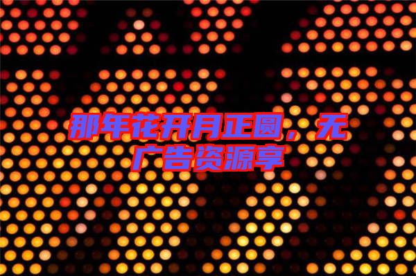 那年花開月正圓，無廣告資源享