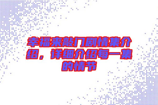幸福來(lái)敲門(mén)劇情集介紹，詳細(xì)介紹每一集的情節(jié)
