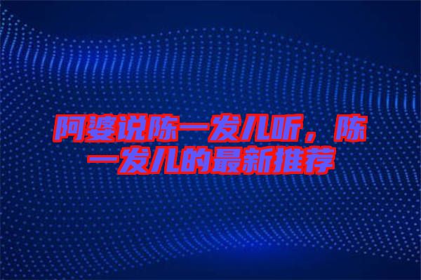 阿婆說陳一發(fā)兒聽，陳一發(fā)兒的最新推薦