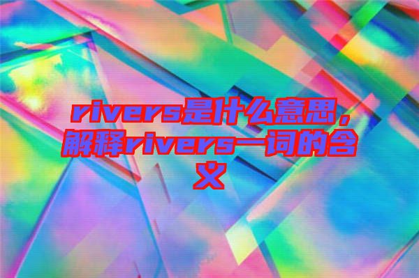 rivers是什么意思，解釋rivers一詞的含義
