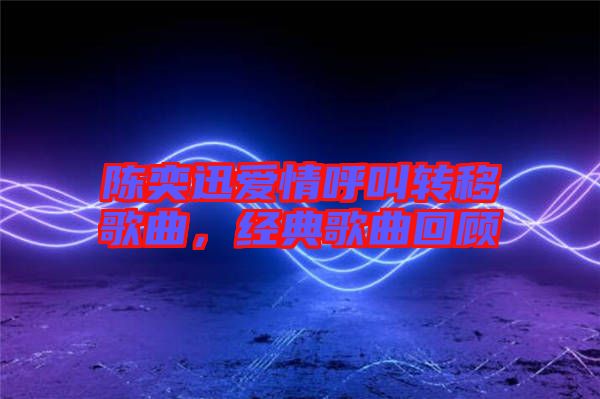 陳奕迅愛情呼叫轉(zhuǎn)移歌曲，經(jīng)典歌曲回顧