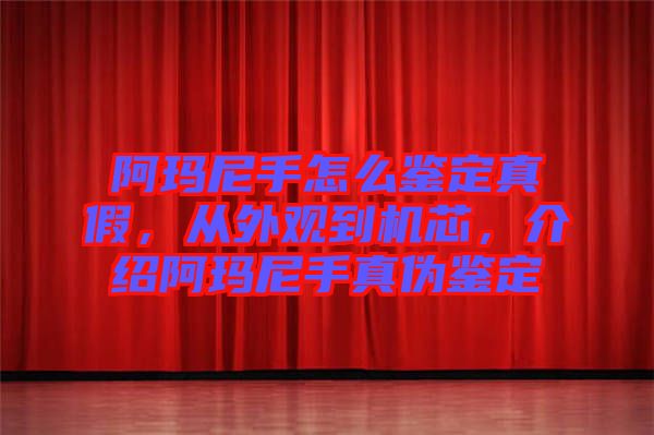 阿瑪尼手怎么鑒定真假，從外觀到機(jī)芯，介紹阿瑪尼手真?zhèn)舞b定