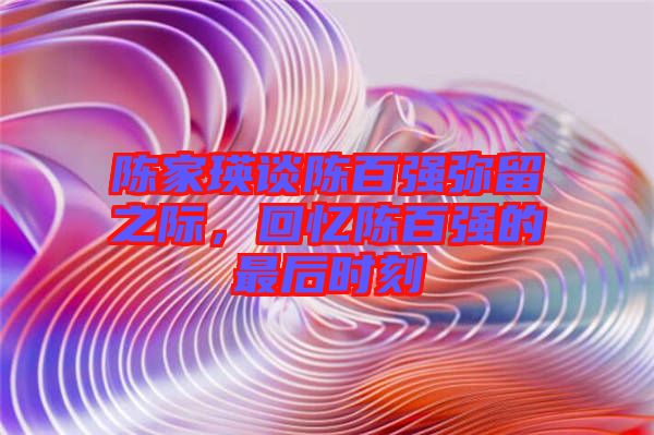 陳家瑛談陳百強(qiáng)彌留之際，回憶陳百強(qiáng)的最后時(shí)刻