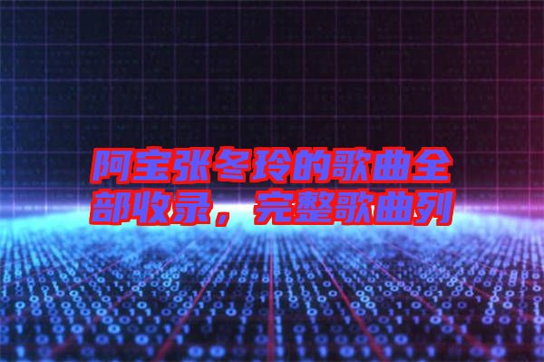 阿寶張冬玲的歌曲全部收錄，完整歌曲列