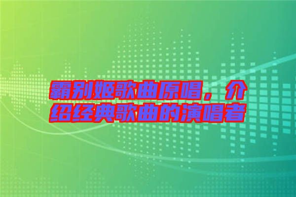 霸別姬歌曲原唱，介紹經(jīng)典歌曲的演唱者