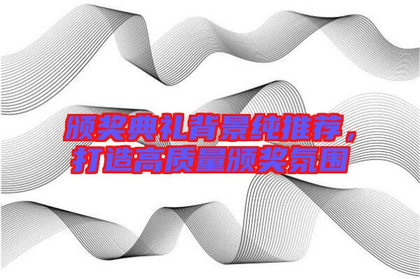 頒獎(jiǎng)典禮背景純推薦，打造高質(zhì)量頒獎(jiǎng)氛圍