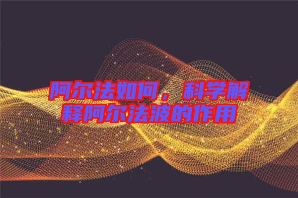 阿爾法如何，科學(xué)解釋阿爾法波的作用