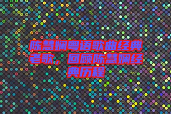 陳慧嫻粵語歌曲經(jīng)典老歌，回顧陳慧嫻經(jīng)典歷程