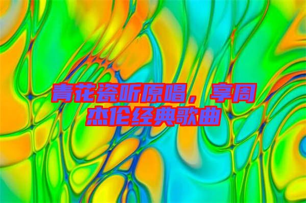 青花瓷聽原唱，享周杰倫經(jīng)典歌曲