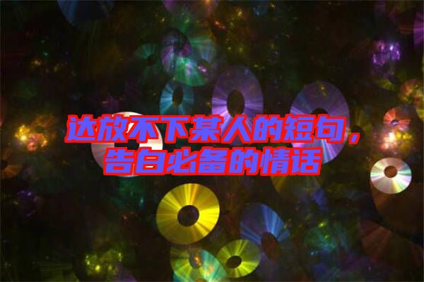 達(dá)放不下某人的短句，告白必備的情話