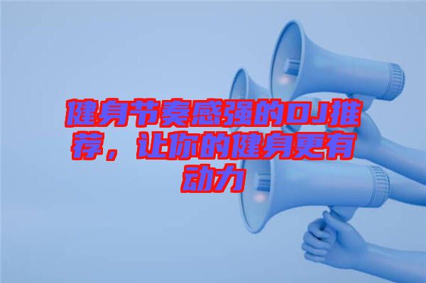 健身節(jié)奏感強(qiáng)的DJ推薦，讓你的健身更有動力