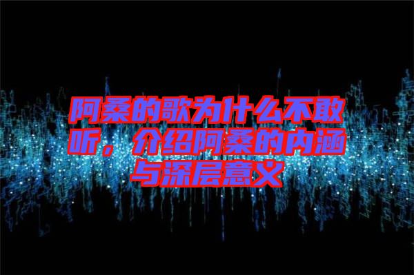 阿桑的歌為什么不敢聽，介紹阿桑的內(nèi)涵與深層意義