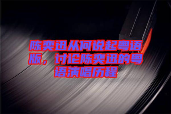 陳奕迅從何說起粵語版，討論陳奕迅的粵語演唱?dú)v程