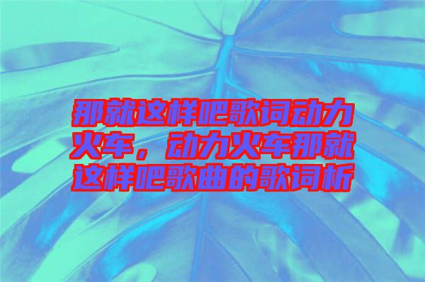 那就這樣吧歌詞動力火車，動力火車那就這樣吧歌曲的歌詞析