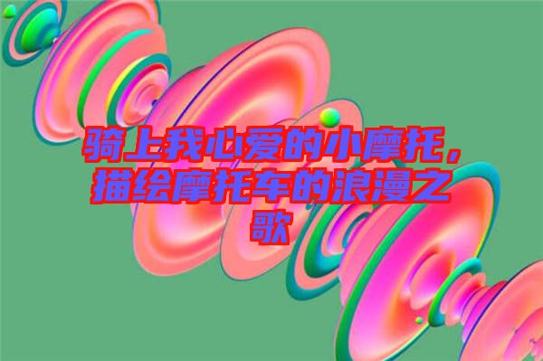 騎上我心愛的小摩托，描繪摩托車的浪漫之歌