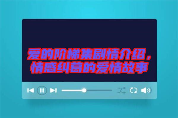 愛的階梯集劇情介紹，情感糾葛的愛情故事