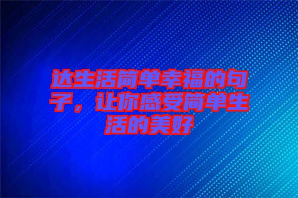 達生活簡單幸福的句子，讓你感受簡單生活的美好