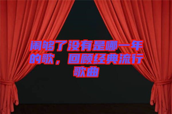鬧夠了沒(méi)有是哪一年的歌，回顧經(jīng)典流行歌曲