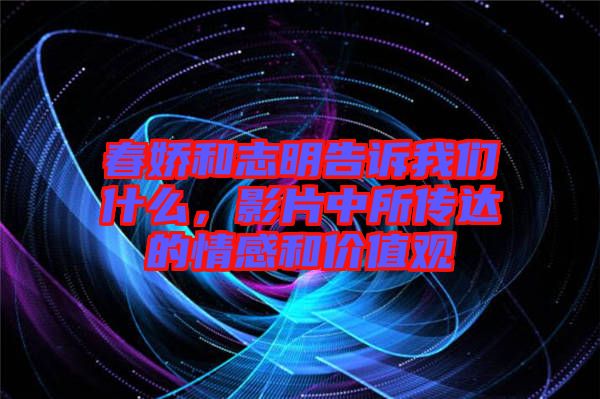 春嬌和志明告訴我們什么，影片中所傳達的情感和價值觀