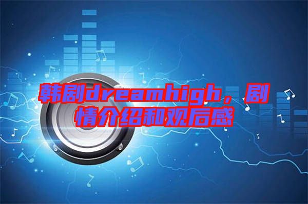 韓劇dreamhigh，劇情介紹和觀后感