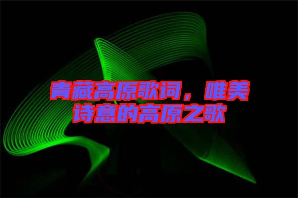 青藏高原歌詞，唯美詩意的高原之歌