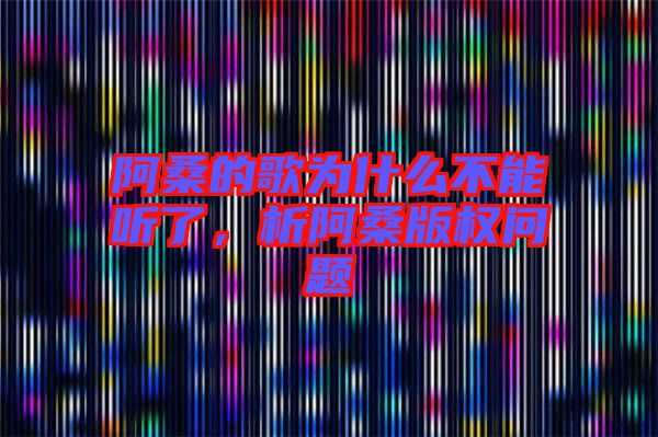阿桑的歌為什么不能聽(tīng)了，析阿桑版權(quán)問(wèn)題