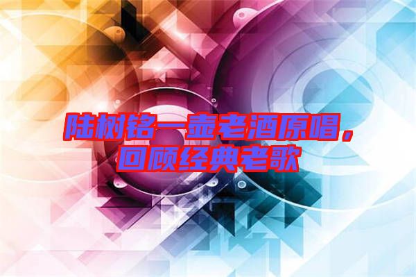 陸樹(shù)銘一壺老酒原唱，回顧經(jīng)典老歌