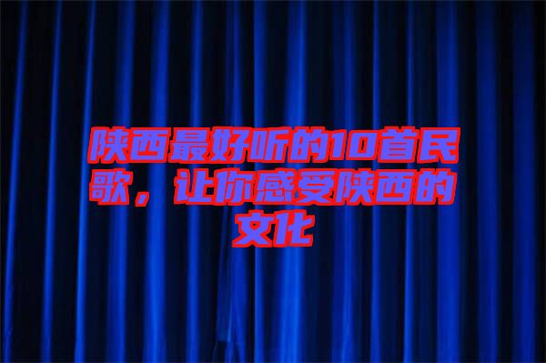 陜西最好聽(tīng)的10首民歌，讓你感受陜西的文化